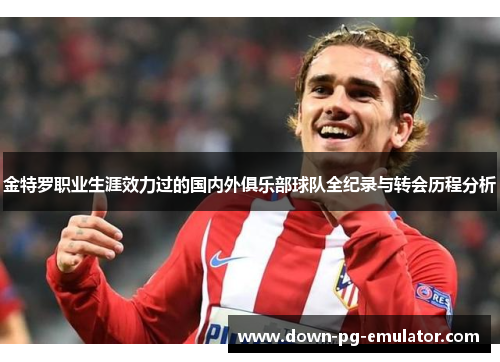 金特罗职业生涯效力过的国内外俱乐部球队全纪录与转会历程分析