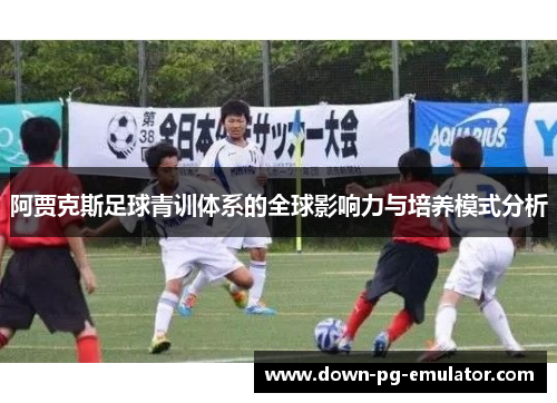 阿贾克斯足球青训体系的全球影响力与培养模式分析
