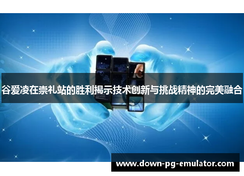 谷爱凌在崇礼站的胜利揭示技术创新与挑战精神的完美融合