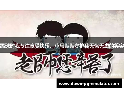 踢球时我专注享受快乐，小马默默守护我无忧无虑的笑容