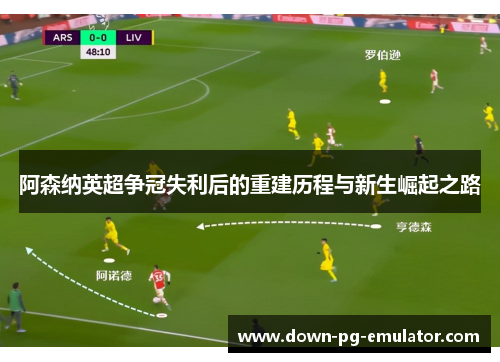 阿森纳英超争冠失利后的重建历程与新生崛起之路
