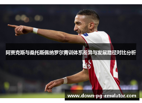 阿贾克斯与桑托斯佩纳罗尔青训体系差异与发展路径对比分析