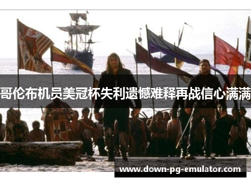 哥伦布机员美冠杯失利遗憾难释再战信心满满