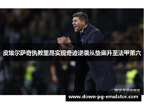 皮埃尔萨奇执教里昂实现奇迹逆袭从垫底升至法甲第六