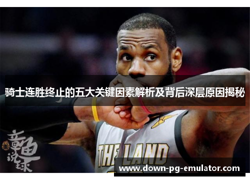 骑士连胜终止的五大关键因素解析及背后深层原因揭秘